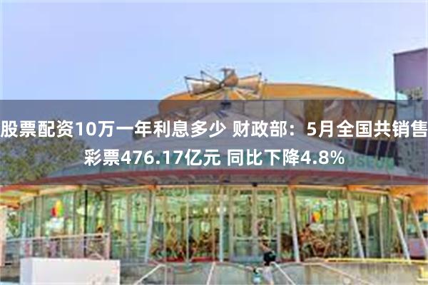 股票配资10万一年利息多少 财政部：5月全国共销售彩票476.17亿元 同比下降4.8%