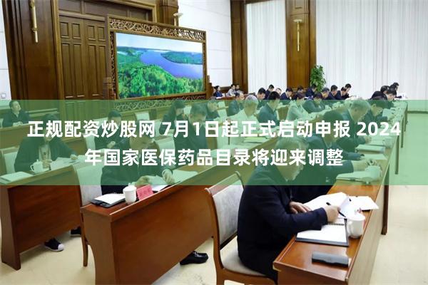 正规配资炒股网 7月1日起正式启动申报 2024年国家医保药品目录将迎来调整