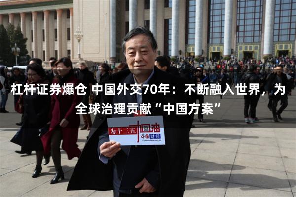 杠杆证券爆仓 中国外交70年：不断融入世界，为全球治理贡献“中国方案”