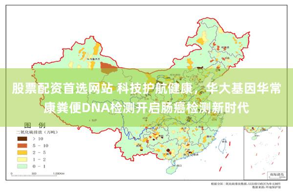 股票配资首选网站 科技护航健康，华大基因华常康粪便DNA检测开启肠癌检测新时代