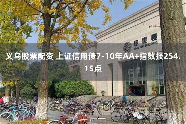 义乌股票配资 上证信用债7-10年AA+指数报254.15点