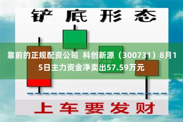 靠前的正规配资公司  科创新源（300731）8月15日主力资金净卖出57.59万元