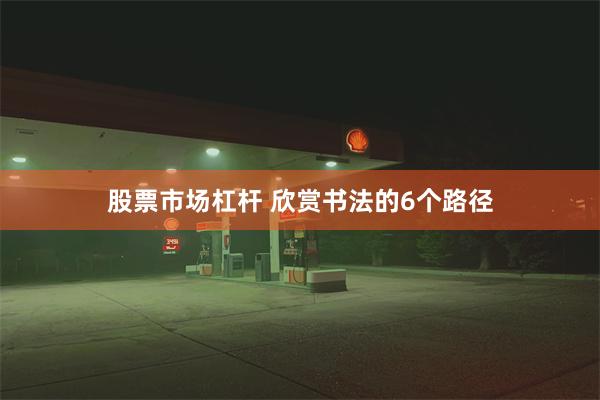 股票市场杠杆 欣赏书法的6个路径