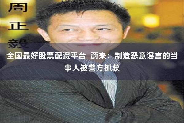 全国最好股票配资平台  蔚来：制造恶意谣言的当事人被警方抓获