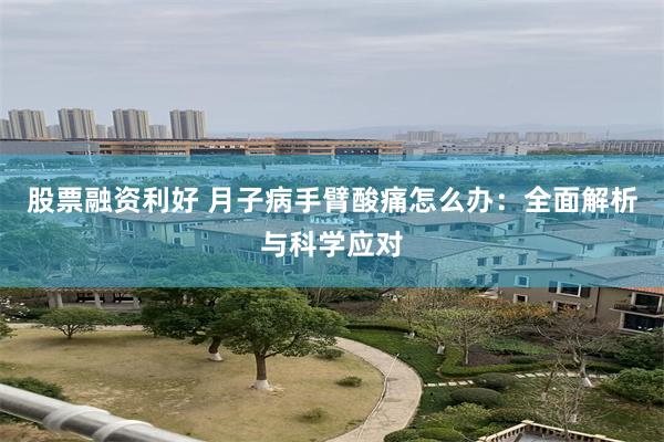 股票融资利好 月子病手臂酸痛怎么办：全面解析与科学应对