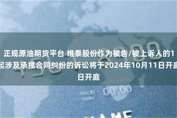 正规原油期货平台 维泰股份作为被告/被上诉人的1起涉及承揽合同纠纷的诉讼将于2024年10月11日开庭