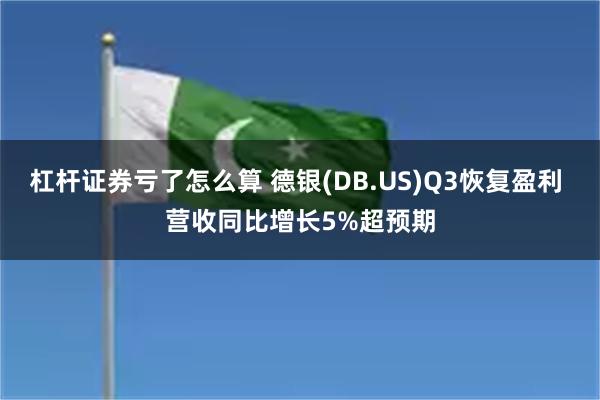 杠杆证券亏了怎么算 德银(DB.US)Q3恢复盈利 营收同比增长5%超预期