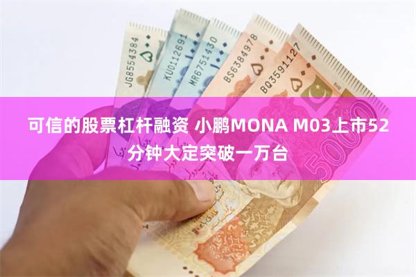 可信的股票杠杆融资 小鹏MONA M03上市52分钟大定突破一万台