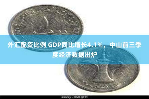 外汇配资比例 GDP同比增长4.1%，中山前三季度经济数据出炉