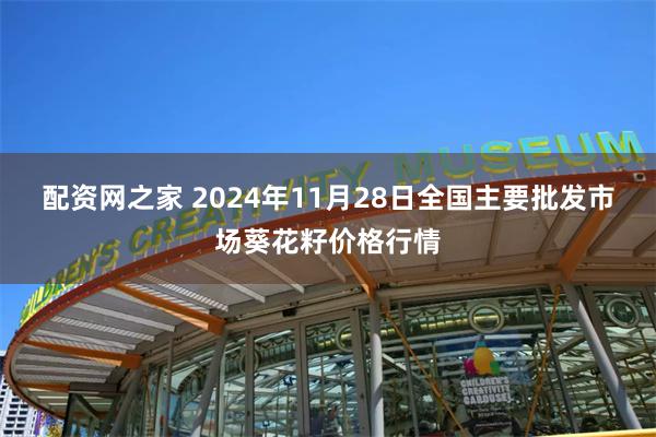 配资网之家 2024年11月28日全国主要批发市场葵花籽价格行情