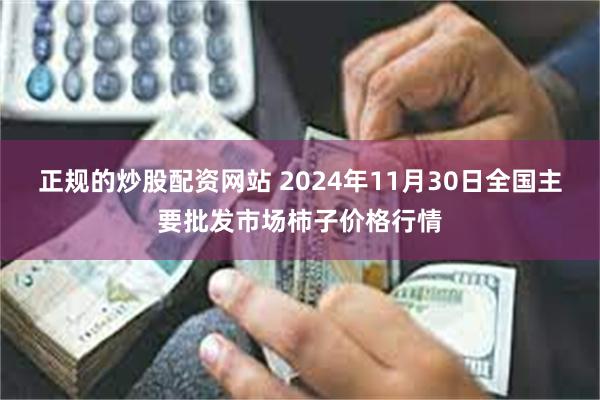 正规的炒股配资网站 2024年11月30日全国主要批发市场柿子价格行情