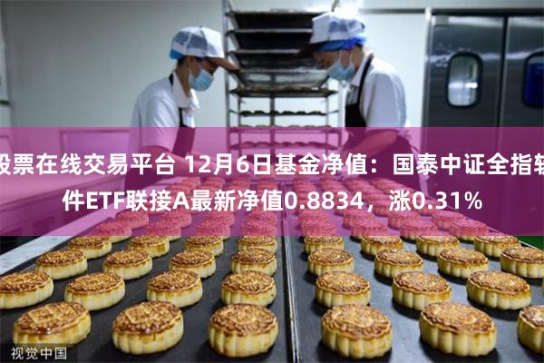 股票在线交易平台 12月6日基金净值：国泰中证全指软件ETF联接A最新净值0.8834，涨0.31%