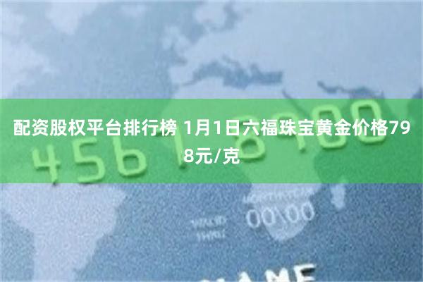 配资股权平台排行榜 1月1日六福珠宝黄金价格798元/克