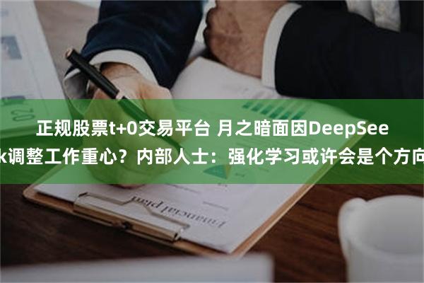 正规股票t+0交易平台 月之暗面因DeepSeek调整工作重心？内部人士：强化学习或许会是个方向